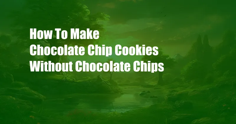 How To Make Chocolate Chip Cookies Without Chocolate Chips