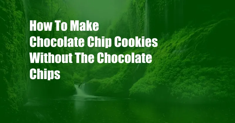 How To Make Chocolate Chip Cookies Without The Chocolate Chips