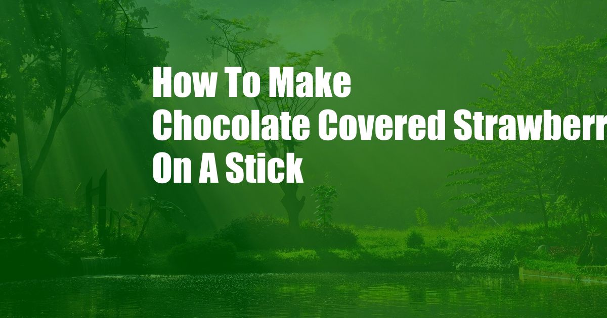 How To Make Chocolate Covered Strawberries On A Stick