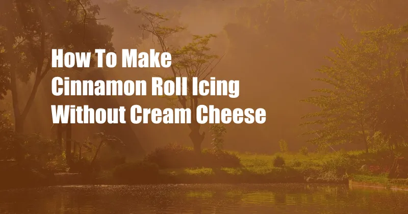 How To Make Cinnamon Roll Icing Without Cream Cheese