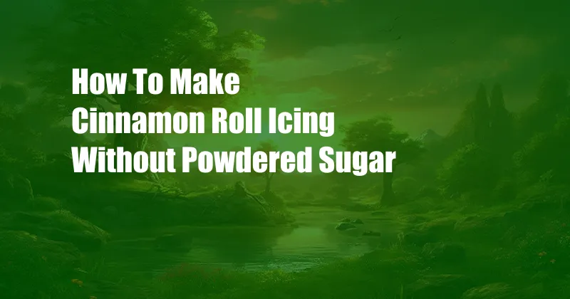 How To Make Cinnamon Roll Icing Without Powdered Sugar