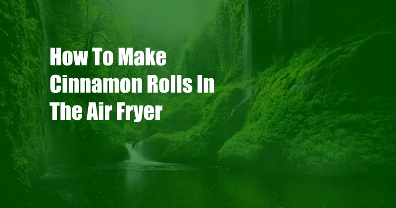 How To Make Cinnamon Rolls In The Air Fryer