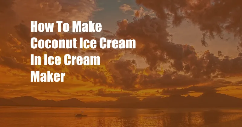 How To Make Coconut Ice Cream In Ice Cream Maker