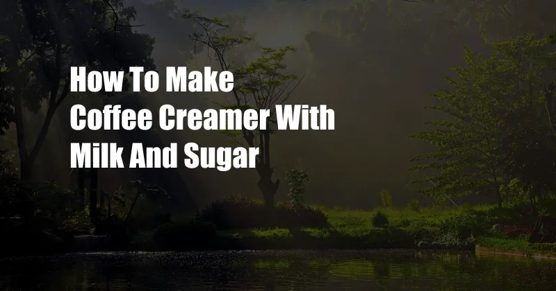 How To Make Coffee Creamer With Milk And Sugar