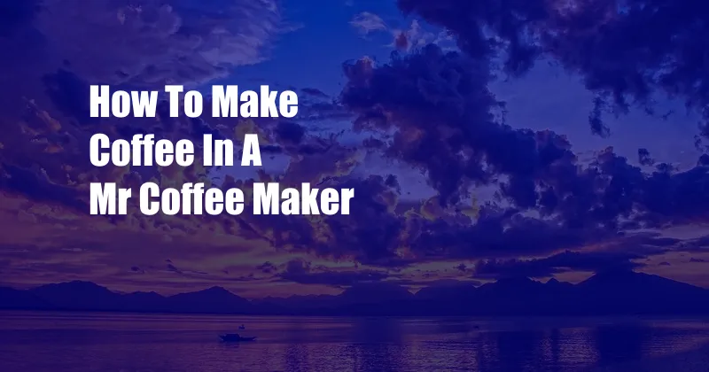 How To Make Coffee In A Mr Coffee Maker