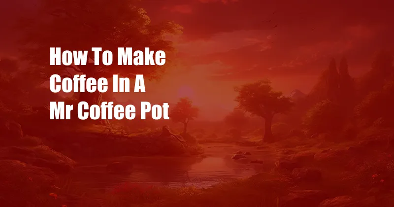 How To Make Coffee In A Mr Coffee Pot