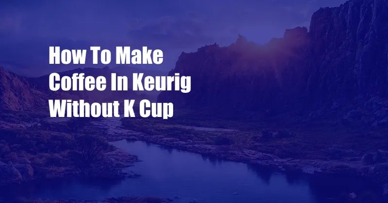 How To Make Coffee In Keurig Without K Cup