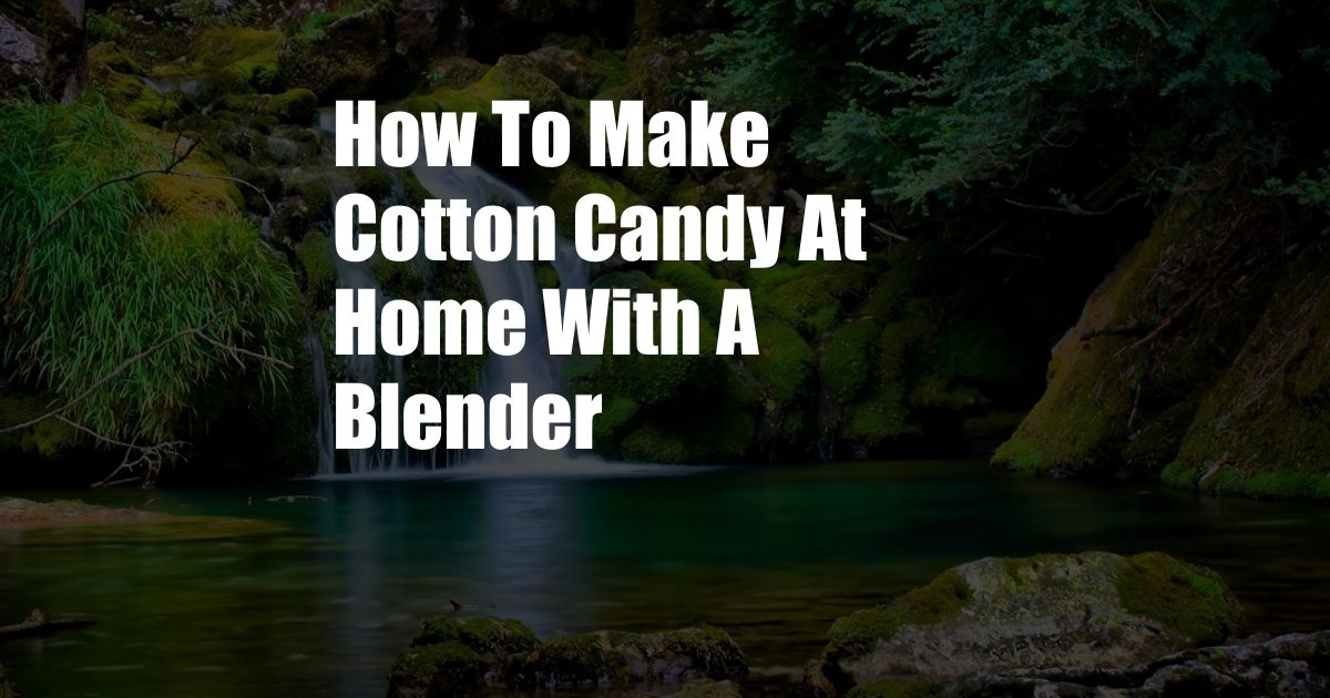 How To Make Cotton Candy At Home With A Blender