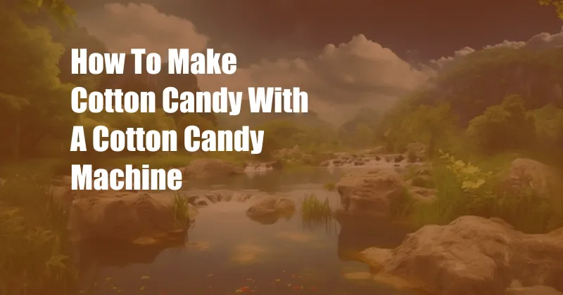 How To Make Cotton Candy With A Cotton Candy Machine