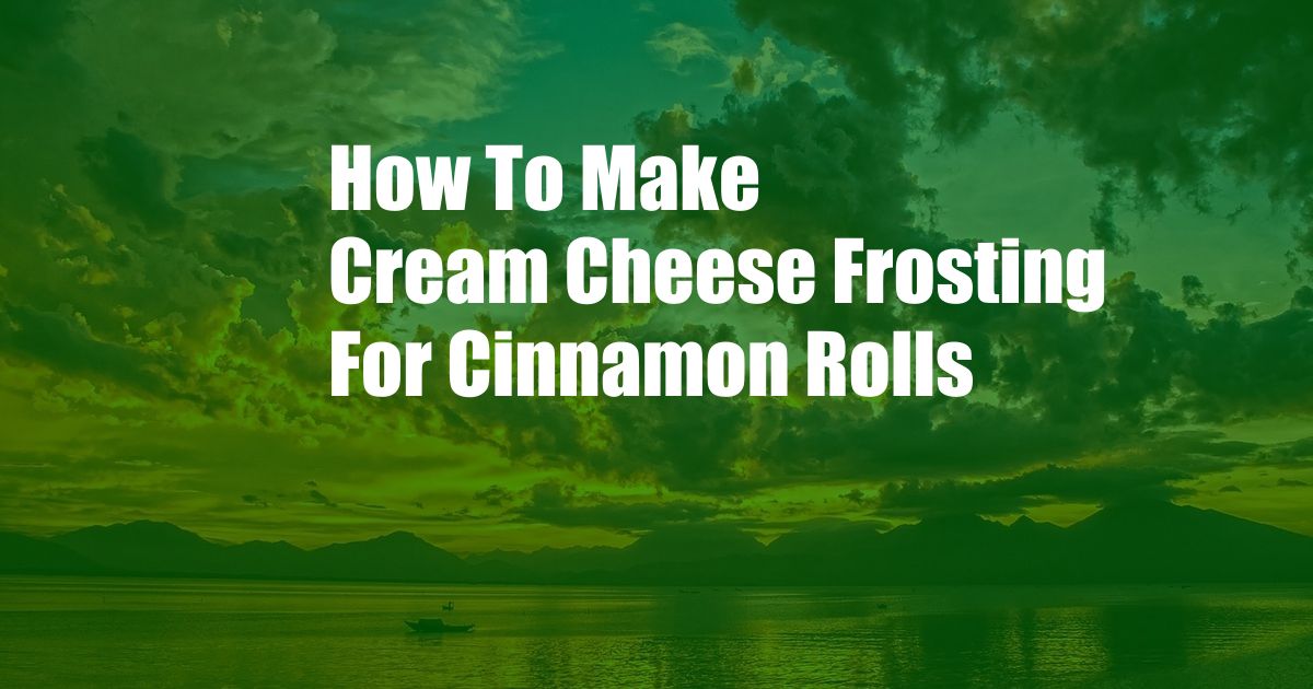 How To Make Cream Cheese Frosting For Cinnamon Rolls