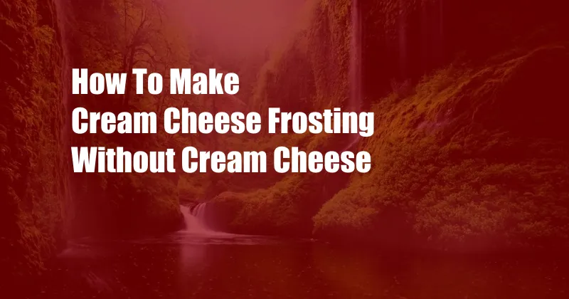 How To Make Cream Cheese Frosting Without Cream Cheese