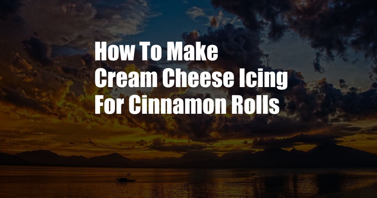 How To Make Cream Cheese Icing For Cinnamon Rolls
