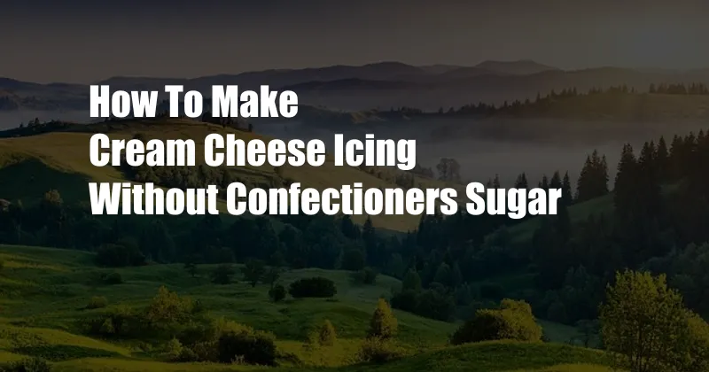 How To Make Cream Cheese Icing Without Confectioners Sugar