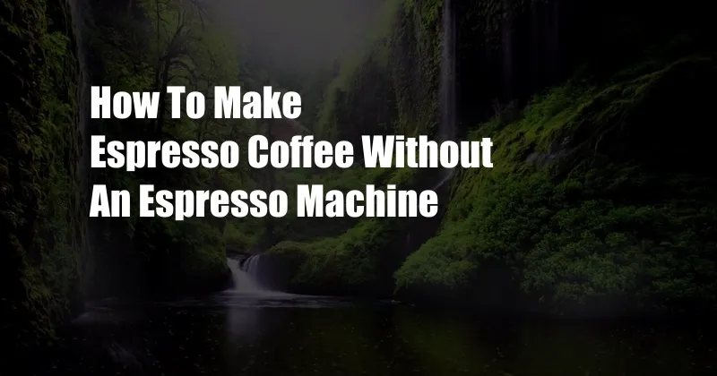 How To Make Espresso Coffee Without An Espresso Machine