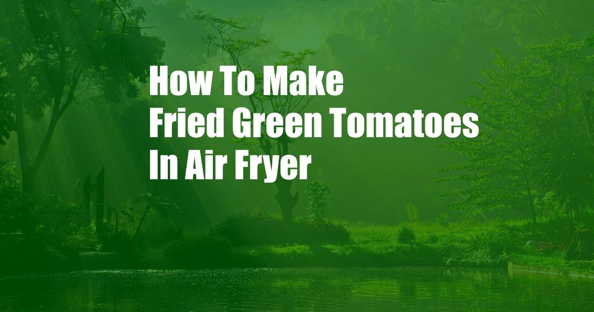 How To Make Fried Green Tomatoes In Air Fryer