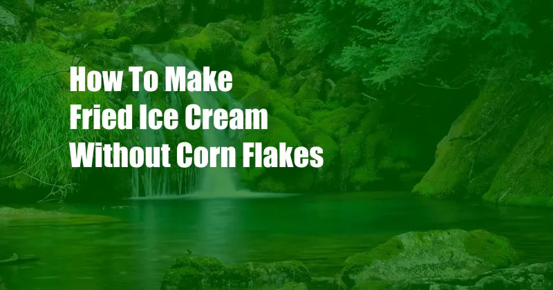 How To Make Fried Ice Cream Without Corn Flakes