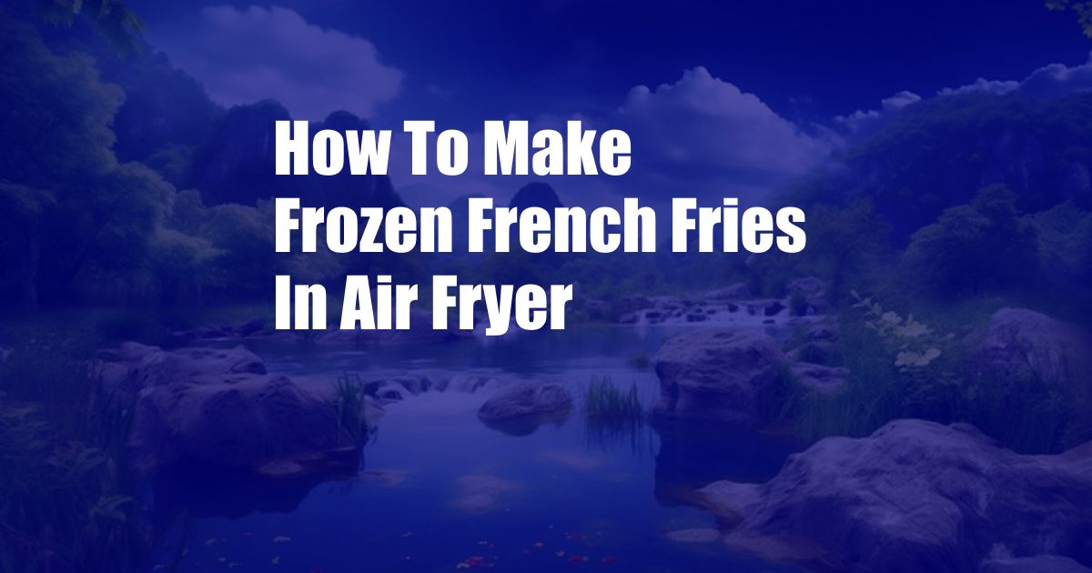 How To Make Frozen French Fries In Air Fryer