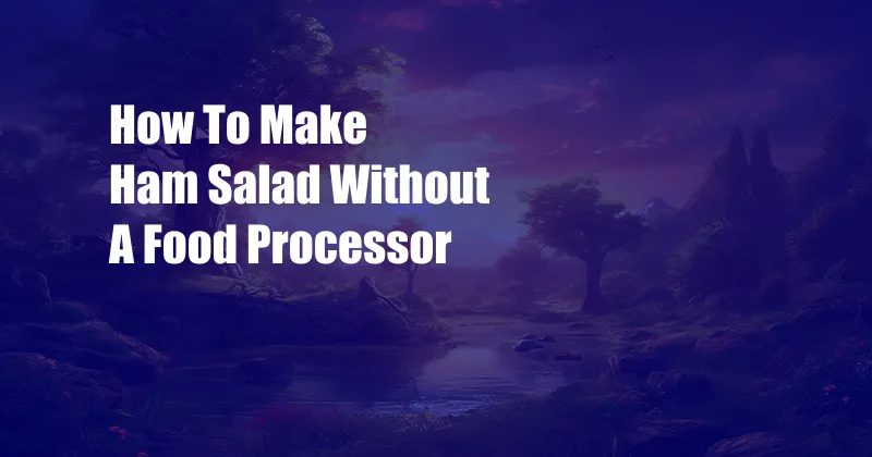 How To Make Ham Salad Without A Food Processor