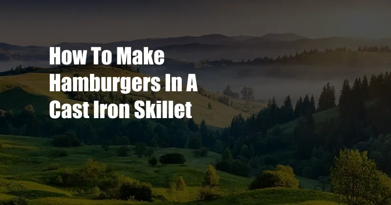 How To Make Hamburgers In A Cast Iron Skillet