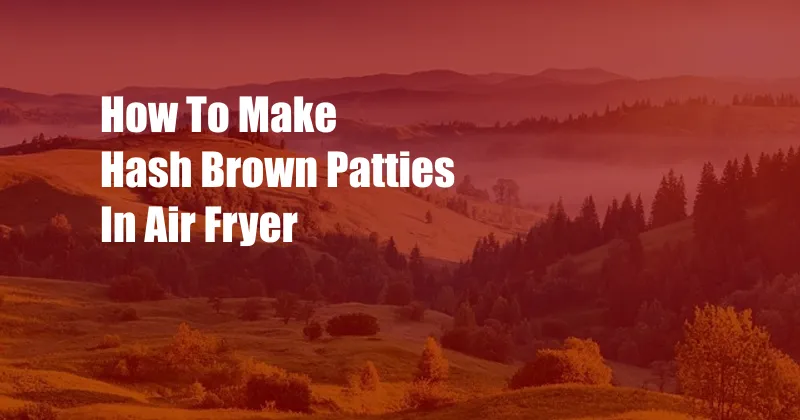 How To Make Hash Brown Patties In Air Fryer