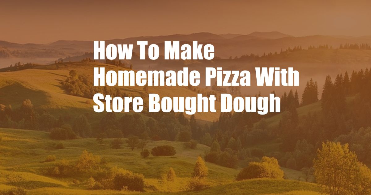 How To Make Homemade Pizza With Store Bought Dough