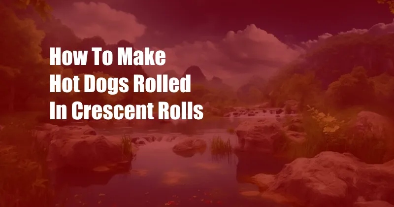 How To Make Hot Dogs Rolled In Crescent Rolls