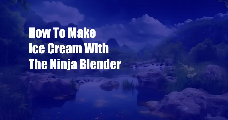 How To Make Ice Cream With The Ninja Blender