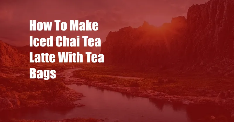How To Make Iced Chai Tea Latte With Tea Bags