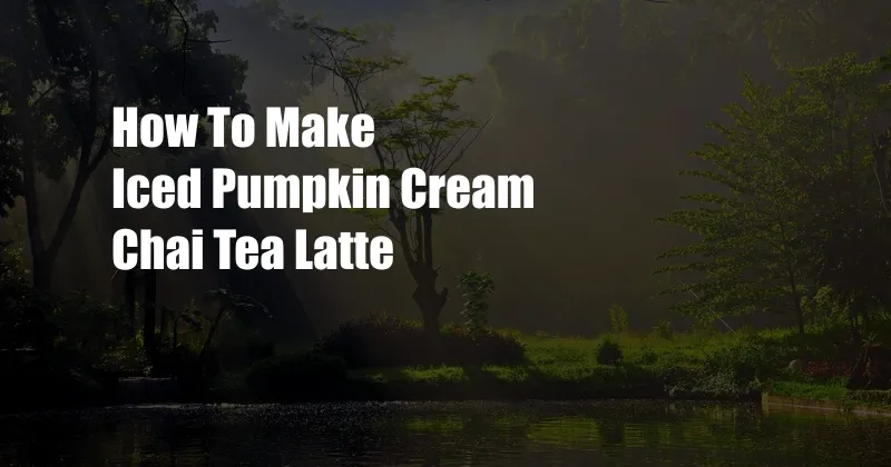 How To Make Iced Pumpkin Cream Chai Tea Latte