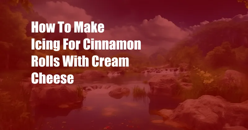 How To Make Icing For Cinnamon Rolls With Cream Cheese