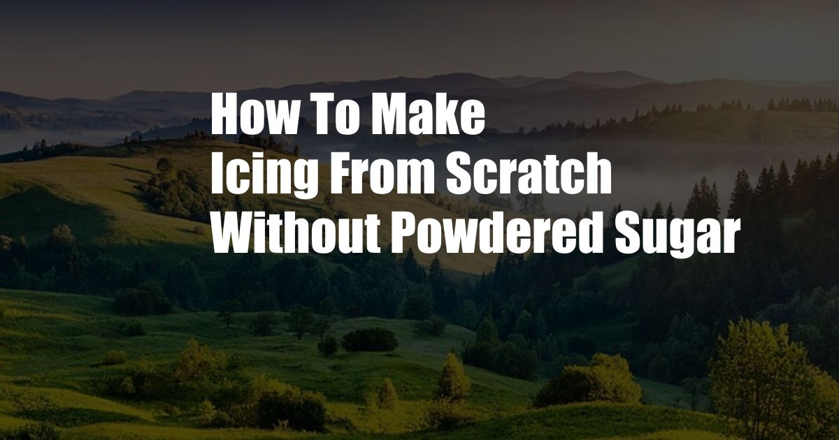 How To Make Icing From Scratch Without Powdered Sugar