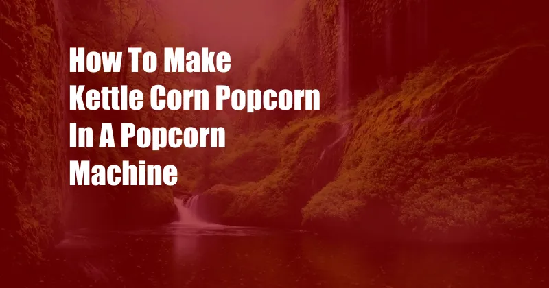 How To Make Kettle Corn Popcorn In A Popcorn Machine