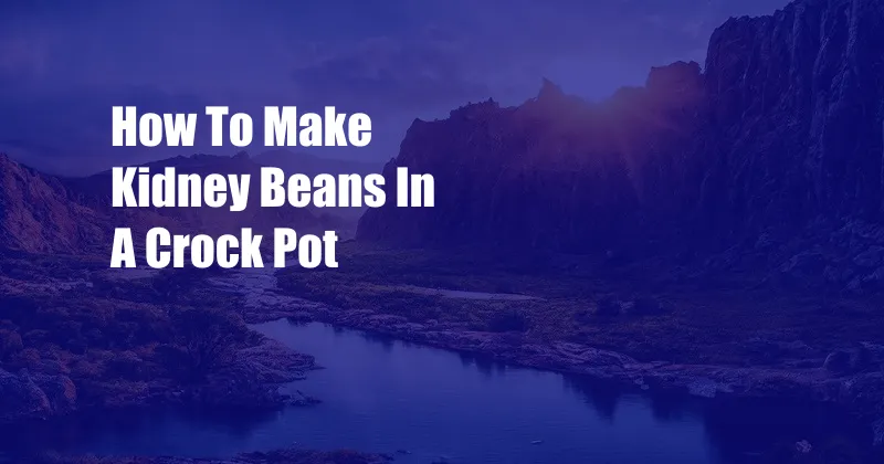 How To Make Kidney Beans In A Crock Pot