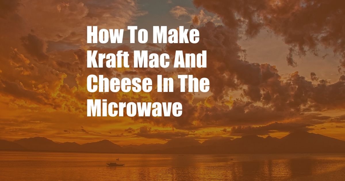 How To Make Kraft Mac And Cheese In The Microwave