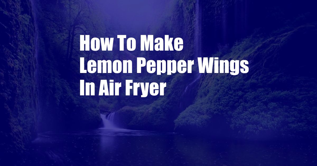 How To Make Lemon Pepper Wings In Air Fryer