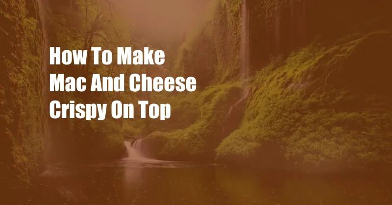 How To Make Mac And Cheese Crispy On Top