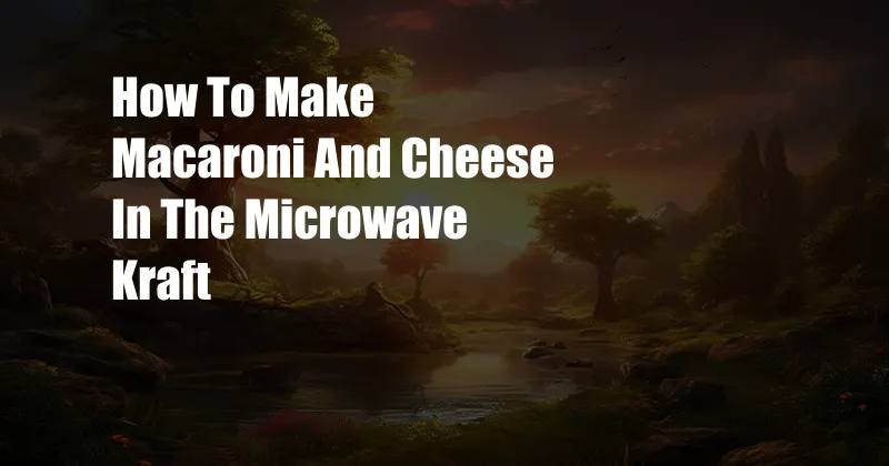 How To Make Macaroni And Cheese In The Microwave Kraft