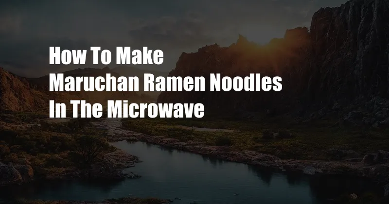 How To Make Maruchan Ramen Noodles In The Microwave