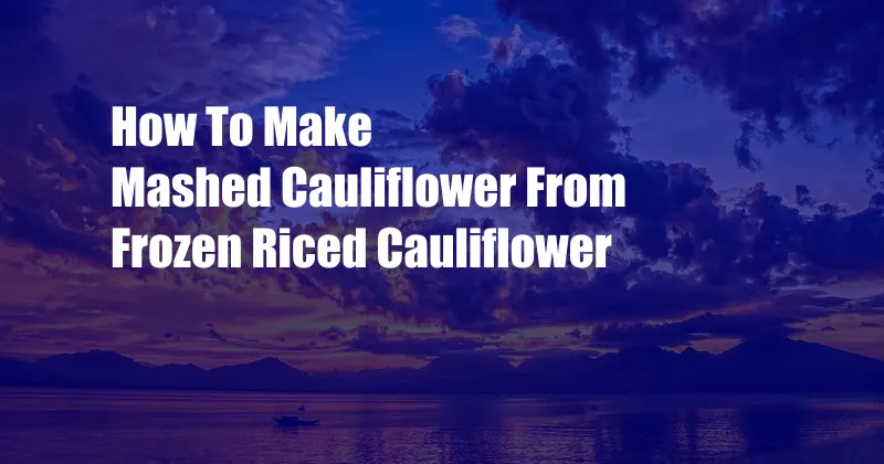 How To Make Mashed Cauliflower From Frozen Riced Cauliflower