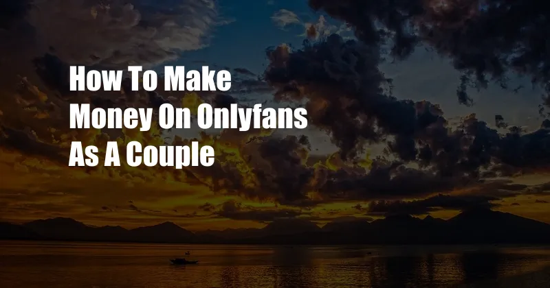 How To Make Money On Onlyfans As A Couple