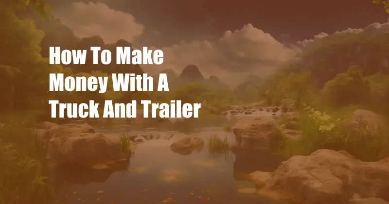 How To Make Money With A Truck And Trailer