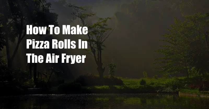 How To Make Pizza Rolls In The Air Fryer