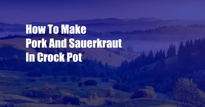 How To Make Pork And Sauerkraut In Crock Pot