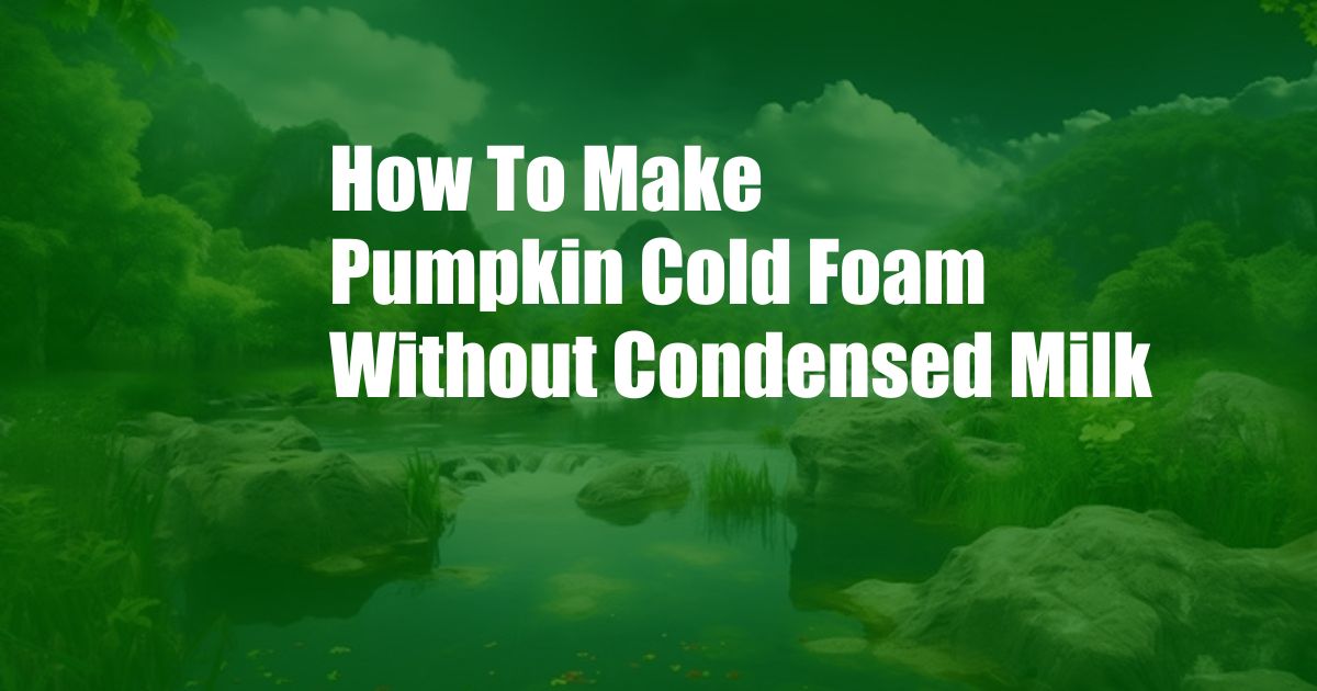 How To Make Pumpkin Cold Foam Without Condensed Milk