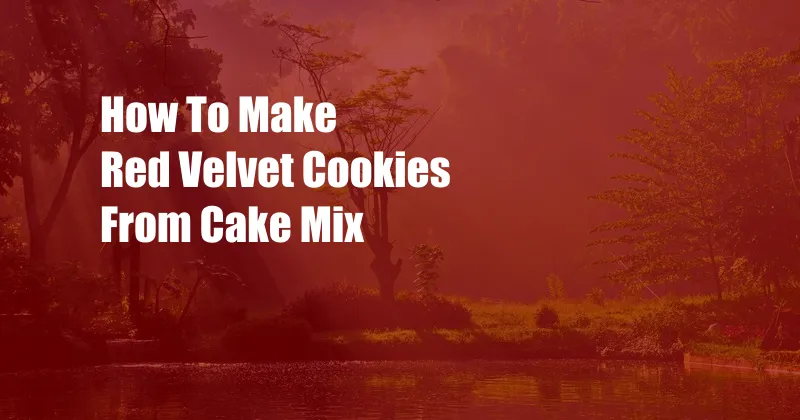 How To Make Red Velvet Cookies From Cake Mix