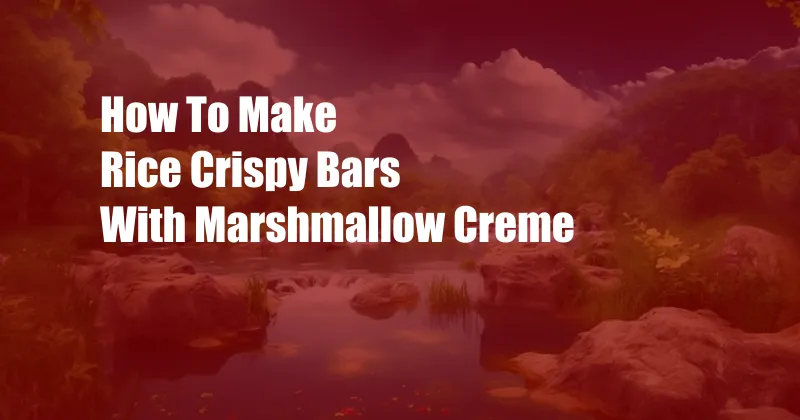 How To Make Rice Crispy Bars With Marshmallow Creme