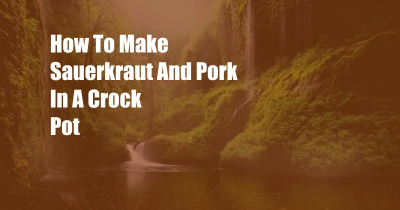 How To Make Sauerkraut And Pork In A Crock Pot