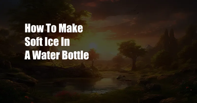 How To Make Soft Ice In A Water Bottle