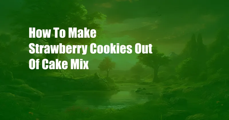 How To Make Strawberry Cookies Out Of Cake Mix
