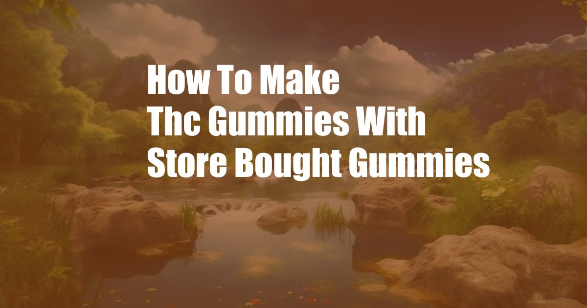 How To Make Thc Gummies With Store Bought Gummies